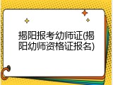 揭阳报考幼师证(揭阳幼师资格证报名)