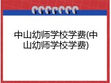 中山幼师学校学费(中山幼师学校学费)