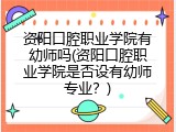 资阳口腔职业学院有幼师吗(资阳口腔职业学院是否设有幼师专业？)