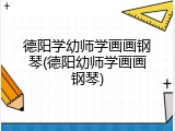 德阳学幼师学画画钢琴(德阳幼师学画画钢琴)