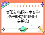 贵阳幼师职业中专学校(贵阳幼师职业中专学校)