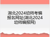 湖北2024幼师考编报名网址(湖北2024幼师编报网)