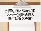 浏阳幼师入编考试报名公告(浏阳幼师入编考试报名启事)