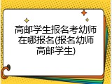 高邮学生报名考幼师在哪报名(报名幼师高邮学生)