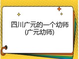 四川广元的一个幼师(广元幼师)