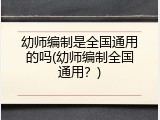 幼师编制是全国通用的吗(幼师编制全国通用？)