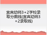 宜宾幼师3+2学校录取分数线(宜宾幼师3+2录取线)