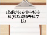 成都幼师专业学校专科(成都幼师专科学校)