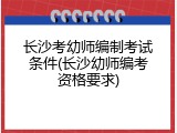 长沙考幼师编制考试条件(长沙幼师编考资格要求)