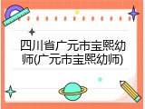 四川省广元市宝熙幼师(广元市宝熙幼师)