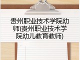 贵州职业技术学院幼师(贵州职业技术学院幼儿教育教师)