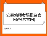 安徽幼师考编报名官网(报名官网)