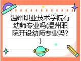 温州职业技术学院有幼师专业吗(温州职院开设幼师专业吗？)