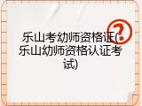乐山考幼师资格证(乐山幼师资格认证考试)
