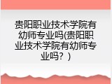 贵阳职业技术学院有幼师专业吗(贵阳职业技术学院有幼师专业吗？)