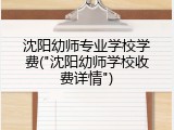 沈阳幼师专业学校学费("沈阳幼师学校收费详情")