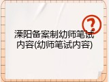 溧阳备案制幼师笔试内容(幼师笔试内容)