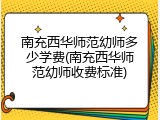 南充西华师范幼师多少学费(南充西华师范幼师收费标准)