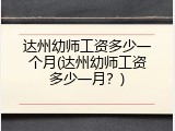 达州幼师工资多少一个月(达州幼师工资多少一月？)