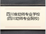 四川省幼师专业学校(四川幼师专业院校)