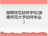 湖南师范幼师学校(湖南师范大学幼师专业)