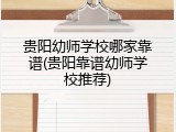 贵阳幼师学校哪家靠谱(贵阳靠谱幼师学校推荐)