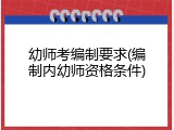 幼师考编制要求(编制内幼师资格条件)