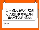 长春幼师资格证培训机构(长春幼儿教师资格证培训机构)