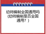 幼师编制全国通用吗(幼师编制是否全国通用？)