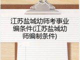 江苏盐城幼师考事业编条件(江苏盐城幼师编制条件)