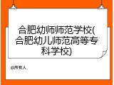 合肥幼师师范学校(合肥幼儿师范高等专科学校)