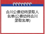 合川公费幼师录取人名单(公费幼师合川录取名单)