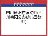 四川德阳在编幼师(四川德阳公办幼儿园教师)
