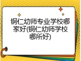铜仁幼师专业学校哪家好(铜仁幼师学校哪所好)