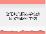 资阳师范职业学校幼师(幼师职业学校)