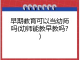 早期教育可以当幼师吗(幼师能教早教吗？)