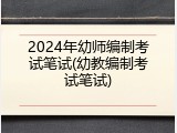 2024年幼师编制考试笔试(幼教编制考试笔试)