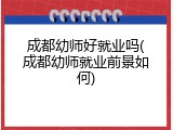 成都幼师好就业吗(成都幼师就业前景如何)