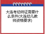 大连考幼师证需要什么条件(大连幼儿教师资格要求)