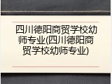 四川德阳商贸学校幼师专业(四川德阳商贸学校幼师专业)