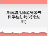 湘南幼儿师范高等专科学校幼师(湘南幼师)