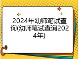 2024年幼师笔试查询(幼师笔试查询2024年)