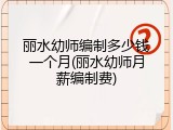 丽水幼师编制多少钱一个月(丽水幼师月薪编制费)