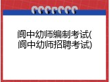 阆中幼师编制考试(阆中幼师招聘考试)