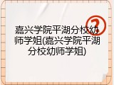 嘉兴学院平湖分校幼师学姐(嘉兴学院平湖分校幼师学姐)