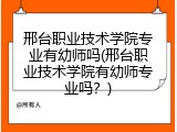 邢台职业技术学院专业有幼师吗(邢台职业技术学院有幼师专业吗？)
