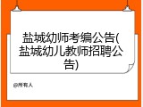盐城幼师考编公告(盐城幼儿教师招聘公告)