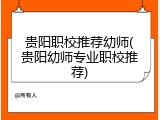 贵阳职校推荐幼师(贵阳幼师专业职校推荐)