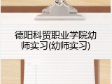德阳科贸职业学院幼师实习(幼师实习)