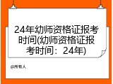 24年幼师资格证报考时间(幼师资格证报考时间：24年)